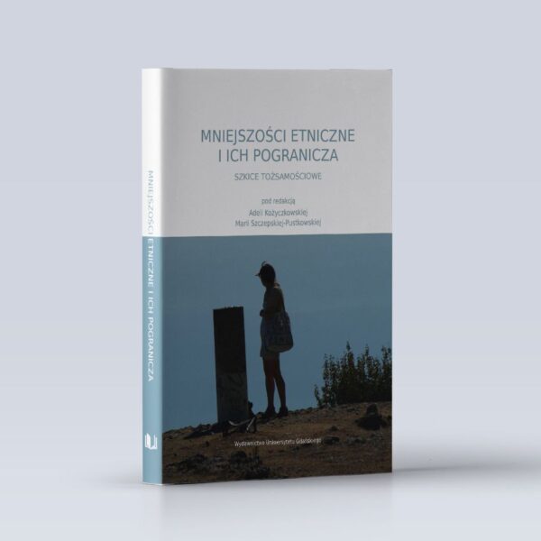 Mniejszości etniczne i ich pogranicza. Szkice tożsamościowe