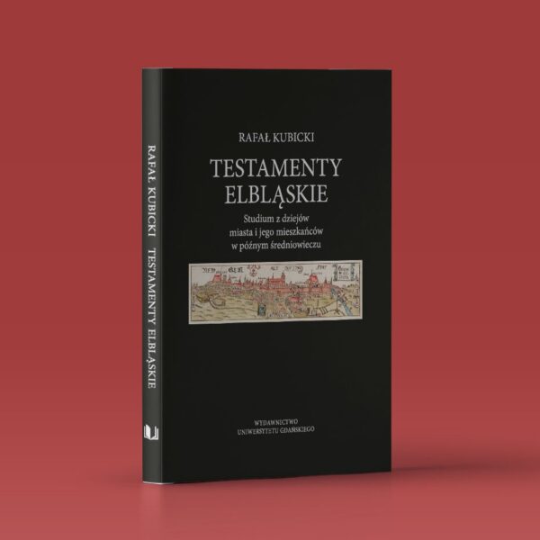 Testamenty elbląskie. Studium z dziejów miasta i jego mieszkańców w późnym średniowieczu